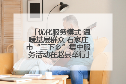 优化服务模式 温暖基层群众 石家庄市“三下乡”集中服务活动在赵县举行