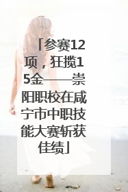 参赛12项，狂揽15金——崇阳职校在咸宁市中职技能大赛斩获佳绩