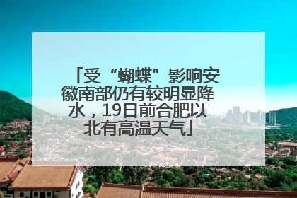 受“蝴蝶”影响安徽南部仍有较明显降水，19日前合肥以北有高温天气