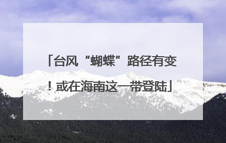 台风“蝴蝶”路径有变！或在海南这一带登陆