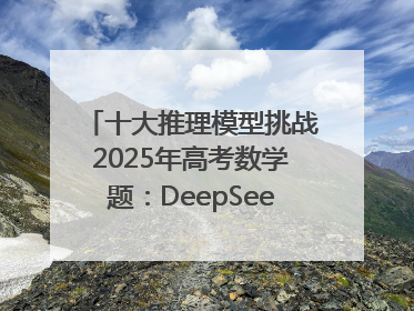 十大推理模型挑战2025年高考数学题：DeepSeek-R1、腾讯混元T1并列第一，马斯克的Grok 3遭遇“滑铁卢”