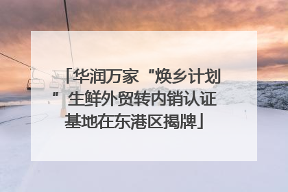 华润万家“焕乡计划”生鲜外贸转内销认证基地在东港区揭牌