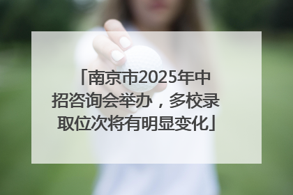 南京市2025年中招咨询会举办，多校录取位次将有明显变化