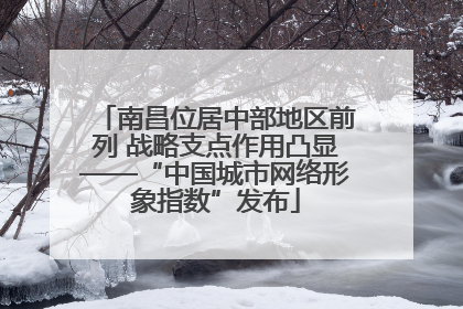 南昌位居中部地区前列 战略支点作用凸显——“中国城市网络形象指数”发布