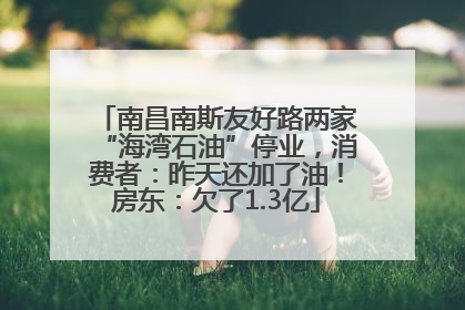 南昌南斯友好路两家“海湾石油”停业，消费者：昨天还加了油！房东：欠了1.3亿