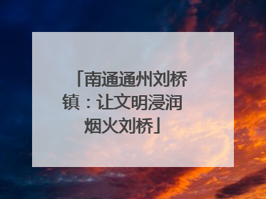 南通通州刘桥镇：让文明浸润烟火刘桥