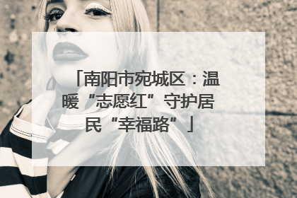 南阳市宛城区：温暖“志愿红”守护居民“幸福路”