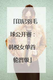 印尼羽毛球公开赛：韩悦女单首轮晋级