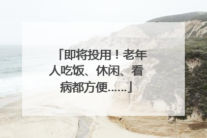 即将投用！老年人吃饭、休闲、看病都方便……