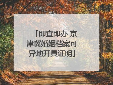 即查即办 京津冀婚姻档案可异地开具证明