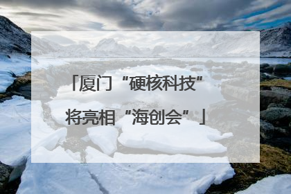 厦门“硬核科技” 将亮相“海创会”