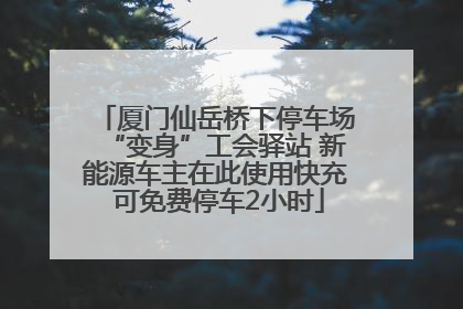 厦门仙岳桥下停车场“变身”工会驿站 新能源车主在此使用快充 可免费停车2小时