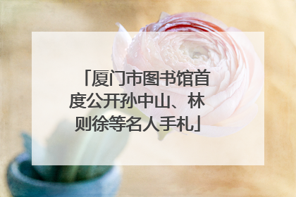 厦门市图书馆首度公开孙中山、林则徐等名人手札