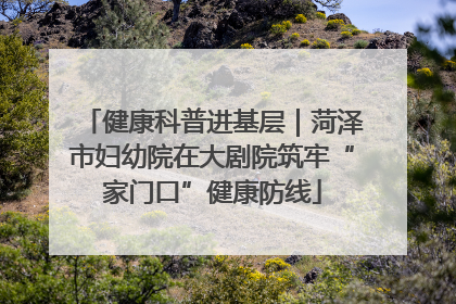 健康科普进基层｜菏泽市妇幼院在大剧院筑牢“家门口”健康防线