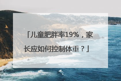 儿童肥胖率19%，家长应如何控制体重？