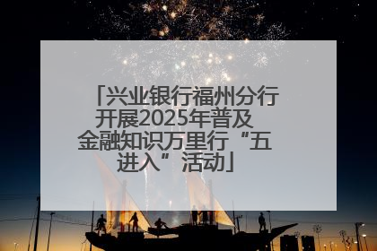 兴业银行福州分行开展2025年普及金融知识万里行“五进入”活动