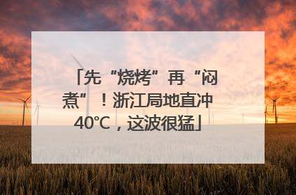 先“烧烤”再“闷煮”！浙江局地直冲40℃，这波很猛