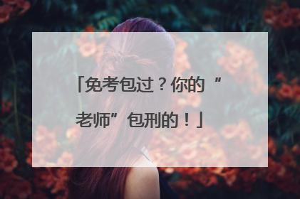 免考包过？你的“老师”包刑的！