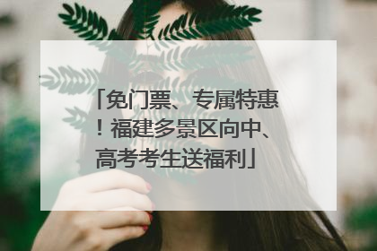 免门票、专属特惠！福建多景区向中、高考考生送福利