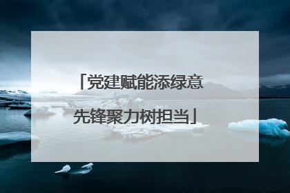 党建赋能添绿意 先锋聚力树担当