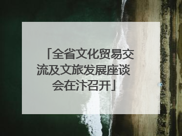 全省文化贸易交流及文旅发展座谈会在汴召开