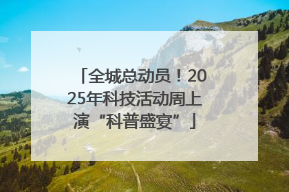 全城总动员！2025年科技活动周上演“科普盛宴”
