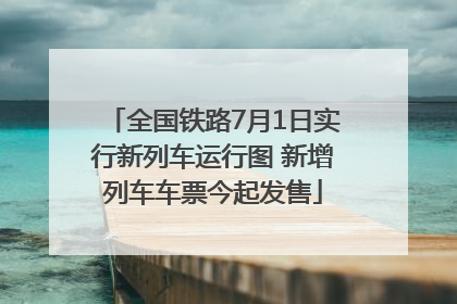 全国铁路7月1日实行新列车运行图 新增列车车票今起发售