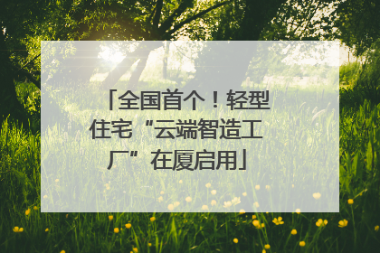 全国首个！轻型住宅“云端智造工厂”在厦启用