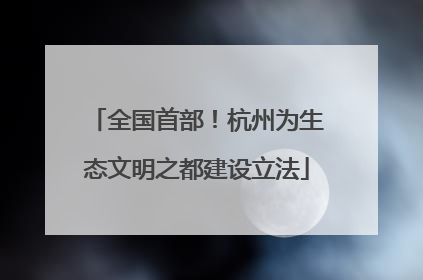 全国首部！杭州为生态文明之都建设立法