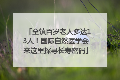 全镇百岁老人多达13人！国际自然医学会来这里探寻长寿密码
