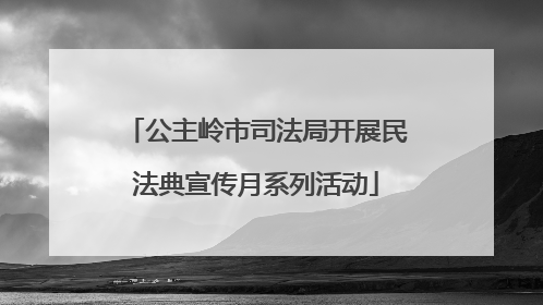 公主岭市司法局开展民法典宣传月系列活动