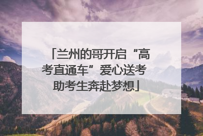 兰州的哥开启“高考直通车”爱心送考 助考生奔赴梦想