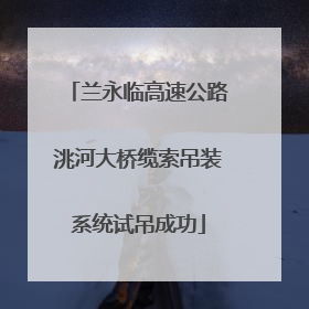 兰永临高速公路洮河大桥缆索吊装系统试吊成功