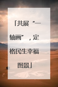共展“一轴画”，定格民生幸福图景