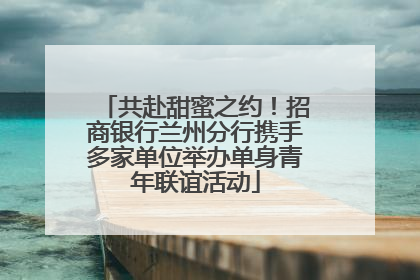 共赴甜蜜之约！招商银行兰州分行携手多家单位举办单身青年联谊活动