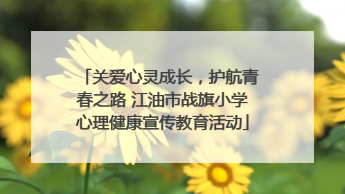 关爱心灵成长，护航青春之路 江油市战旗小学心理健康宣传教育活动