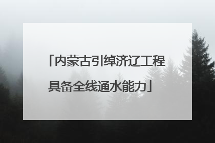 内蒙古引绰济辽工程具备全线通水能力