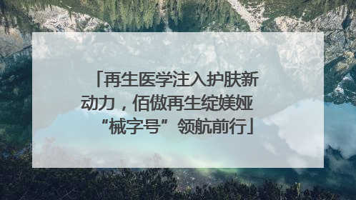 再生医学注入护肤新动力，佰傲再生绽媄娅“械字号”领航前行