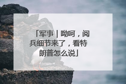 军事｜呦呵，阅兵细节来了，看特朗普怎么说