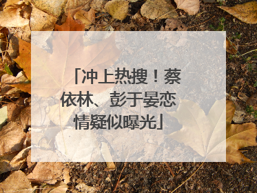 冲上热搜！蔡依林、彭于晏恋情疑似曝光