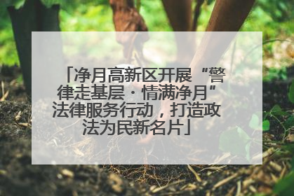净月高新区开展“警律走基层・情满净月”法律服务行动，打造政法为民新名片