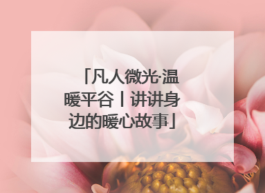 凡人微光·温暖平谷丨讲讲身边的暖心故事