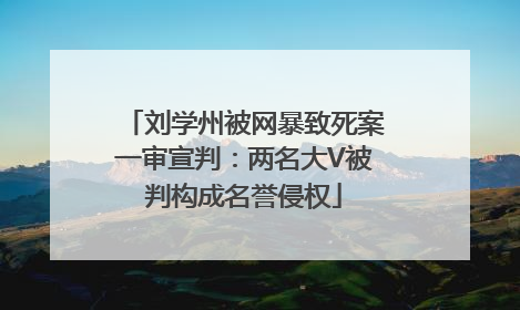 刘学州被网暴致死案一审宣判：两名大V被判构成名誉侵权