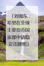 刘强东：希望在全球主要货币国家都申请稳定币牌照