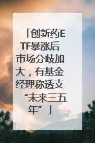 创新药ETF暴涨后市场分歧加大，有基金经理称透支“未来三五年”