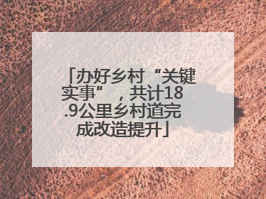 办好乡村“关键实事”，共计18.9公里乡村道完成改造提升