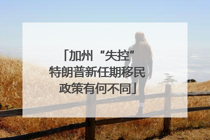 加州“失控” 特朗普新任期移民政策有何不同
