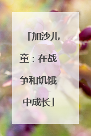 加沙儿童：在战争和饥饿中成长