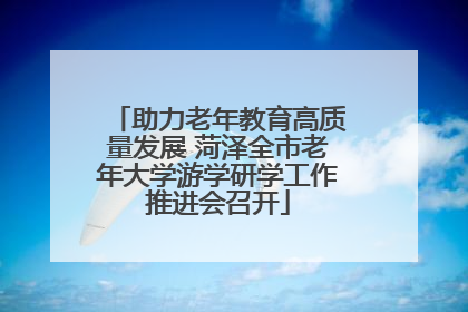 助力老年教育高质量发展 菏泽全市老年大学游学研学工作推进会召开