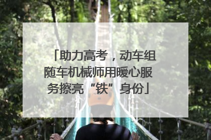 助力高考，动车组随车机械师用暖心服务擦亮“铁”身份